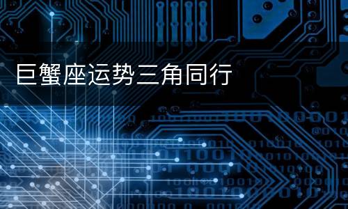 巨蟹座运势三角同行