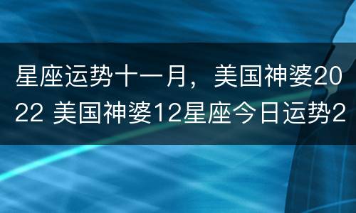星座运势十一月，美国神婆2022 美国神婆12星座今日运势2015
