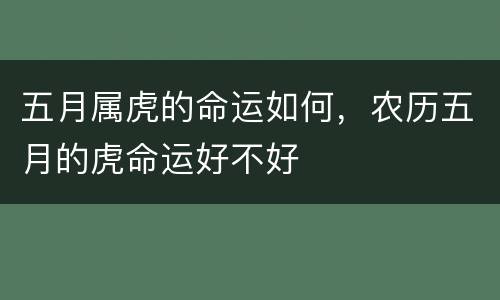 五月属虎的命运如何，农历五月的虎命运好不好