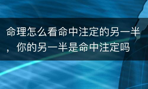 命理怎么看命中注定的另一半，你的另一半是命中注定吗