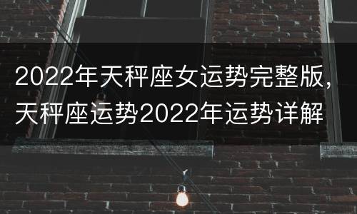 2022年天秤座女运势完整版，天秤座运势2022年运势详解