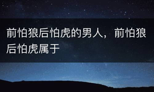前怕狼后怕虎的男人，前怕狼后怕虎属于