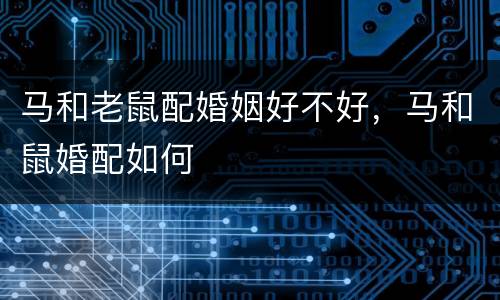 马和老鼠配婚姻好不好，马和鼠婚配如何