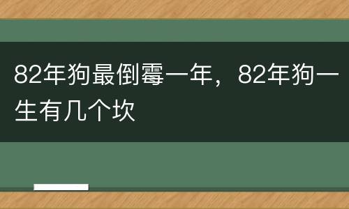 82年狗最倒霉一年，82年狗一生有几个坎