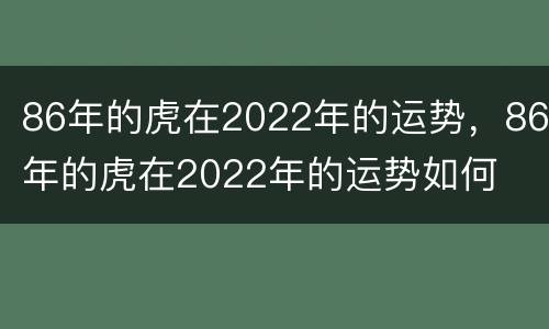 86年的虎在2022年的运势，86年的虎在2022年的运势如何