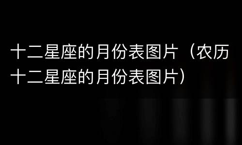 十二星座的月份表图片（农历十二星座的月份表图片）