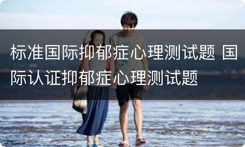 标准国际抑郁症心理测试题 国际认证抑郁症心理测试题