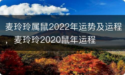 麦玲玲属鼠2022年运势及运程，麦玲玲2020鼠年运程