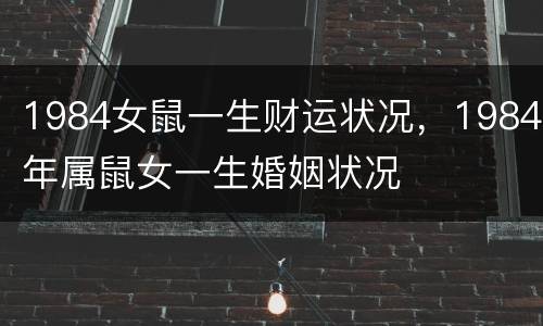 1984女鼠一生财运状况，1984年属鼠女一生婚姻状况
