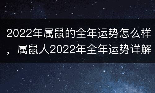 2022年属鼠的全年运势怎么样，属鼠人2022年全年运势详解