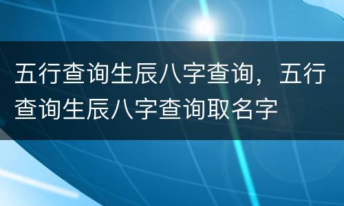 五行查询生辰八字查询，五行查询生辰八字查询取名字