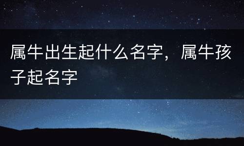 属牛出生起什么名字，属牛孩子起名字