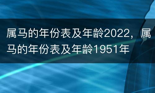属马的年份表及年龄2022，属马的年份表及年龄1951年