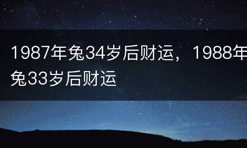 1987年兔34岁后财运，1988年兔33岁后财运