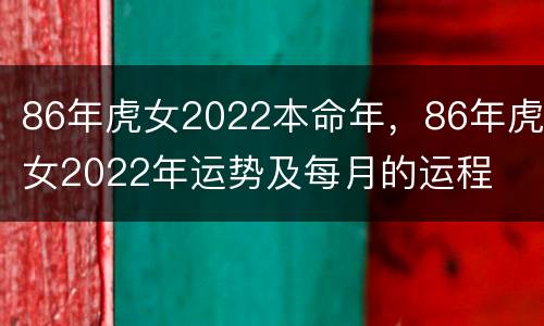 86年虎女2022本命年，86年虎女2022年运势及每月的运程