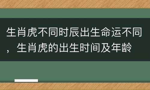 生肖虎不同时辰出生命运不同，生肖虎的出生时间及年龄