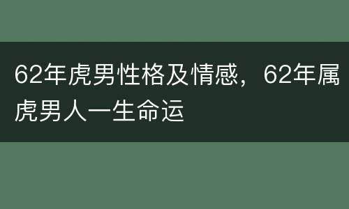 62年虎男性格及情感，62年属虎男人一生命运