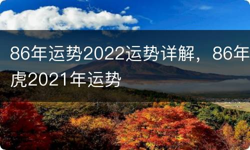 86年运势2022运势详解，86年虎2021年运势