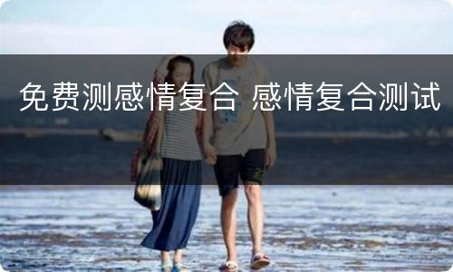 免费测感情复合 感情复合测试