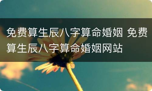 免费算生辰八字算命婚姻 免费算生辰八字算命婚姻网站