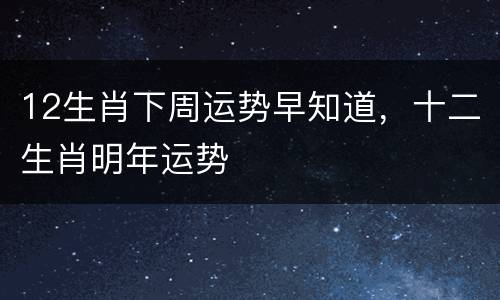 12生肖下周运势早知道，十二生肖明年运势