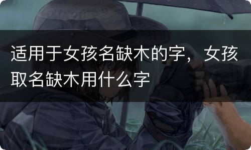 适用于女孩名缺木的字，女孩取名缺木用什么字