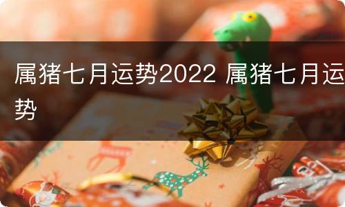 属猪七月运势2022 属猪七月运势