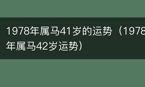 1978年属马41岁的运势（1978年属马42岁运势）