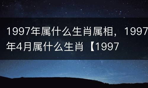 1997年属什么生肖属相，1997年4月属什么生肖【1997