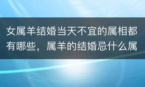 女属羊结婚当天不宜的属相都有哪些，属羊的结婚忌什么属相
