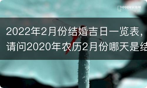 2022年2月份结婚吉日一览表，请问2020年农历2月份哪天是结婚的黄