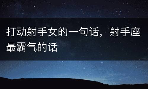 打动射手女的一句话，射手座最霸气的话