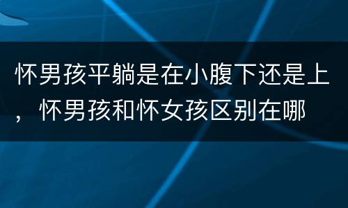 怀男孩平躺是在小腹下还是上，怀男孩和怀女孩区别在哪