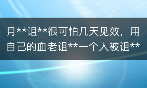 月**诅**很可怕几天见效，用自己的血老诅**一个人被诅**的人会受到诅**吗