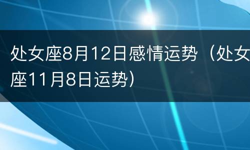 处女座8月12日感情运势（处女座11月8日运势）
