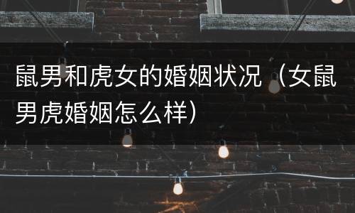 鼠男和虎女的婚姻状况（女鼠男虎婚姻怎么样）