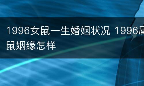 1996女鼠一生婚姻状况 1996属鼠姻缘怎样