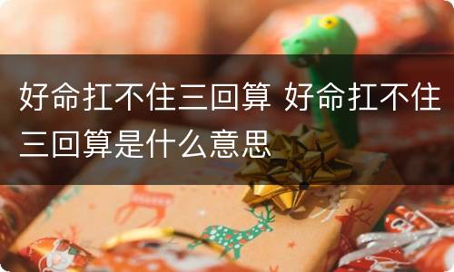 好命扛不住三回算 好命扛不住三回算是什么意思