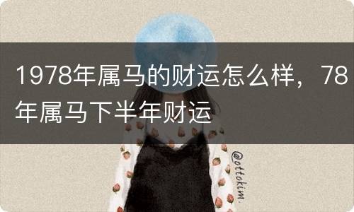 1978年属马的财运怎么样，78年属马下半年财运