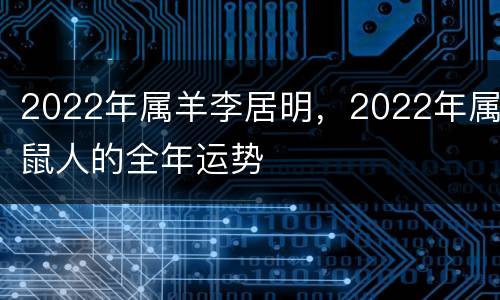 2022年属羊李居明，2022年属鼠人的全年运势
