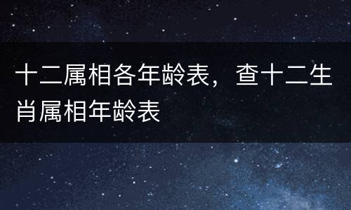 十二属相各年龄表，查十二生肖属相年龄表