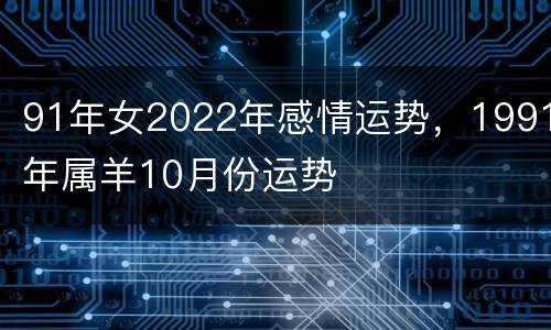 91年女2022年感情运势，1991年属羊10月份运势