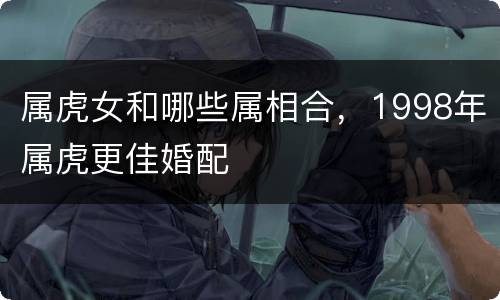 属虎女和哪些属相合，1998年属虎更佳婚配