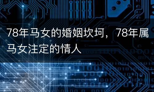 78年马女的婚姻坎坷，78年属马女注定的情人