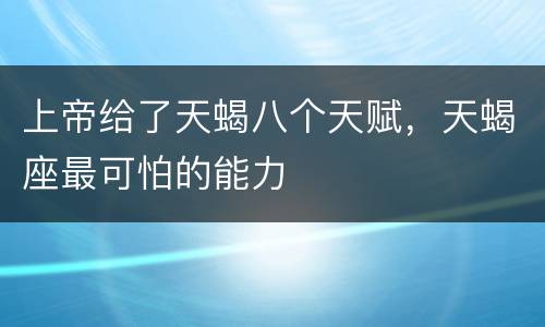 上帝给了天蝎八个天赋，天蝎座最可怕的能力