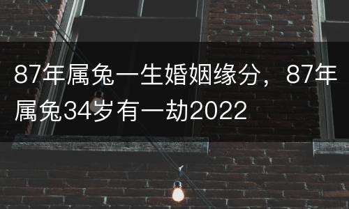 87年属兔一生婚姻缘分，87年属兔34岁有一劫2022