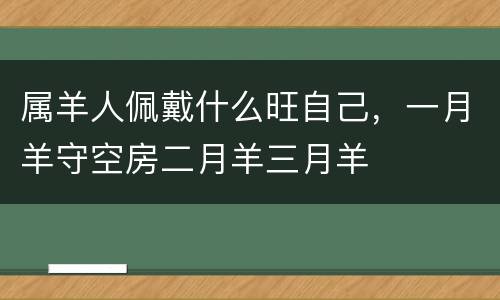 属羊人佩戴什么旺自己，一月羊守空房二月羊三月羊