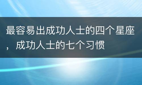 最容易出成功人士的四个星座，成功人士的七个习惯