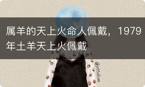 属羊的天上火命人佩戴，1979年土羊天上火佩戴