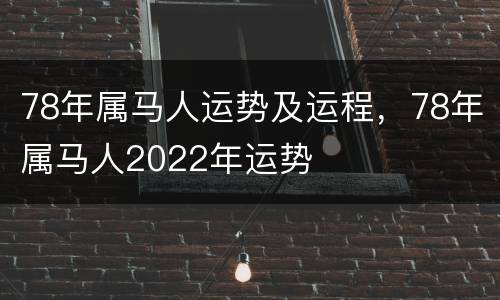 78年属马人运势及运程，78年属马人2022年运势